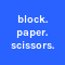 block. paper. scissors.